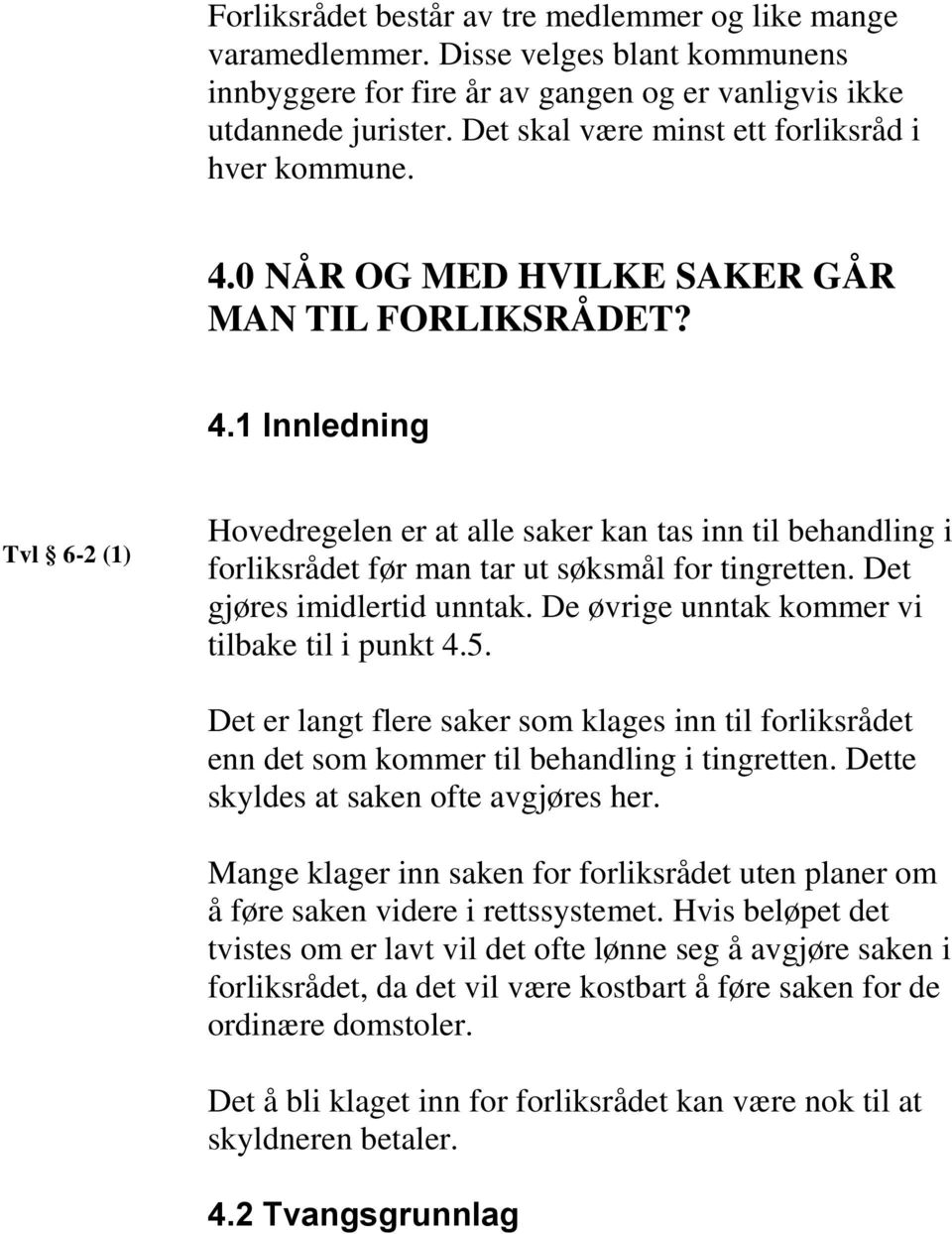 Det gjøres imidlertid unntak. De øvrige unntak kommer vi tilbake til i punkt 4.5. Det er langt flere saker som klages inn til forliksrådet enn det som kommer til behandling i tingretten.