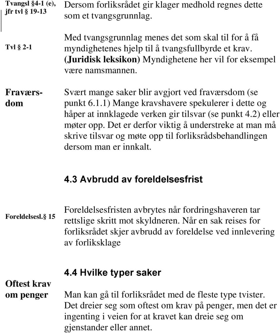 Svært mange saker blir avgjort ved fraværsdom (se punkt 6.1.1) Mange kravshavere spekulerer i dette og håper at innklagede verken gir tilsvar (se punkt 4.2) eller møter opp.