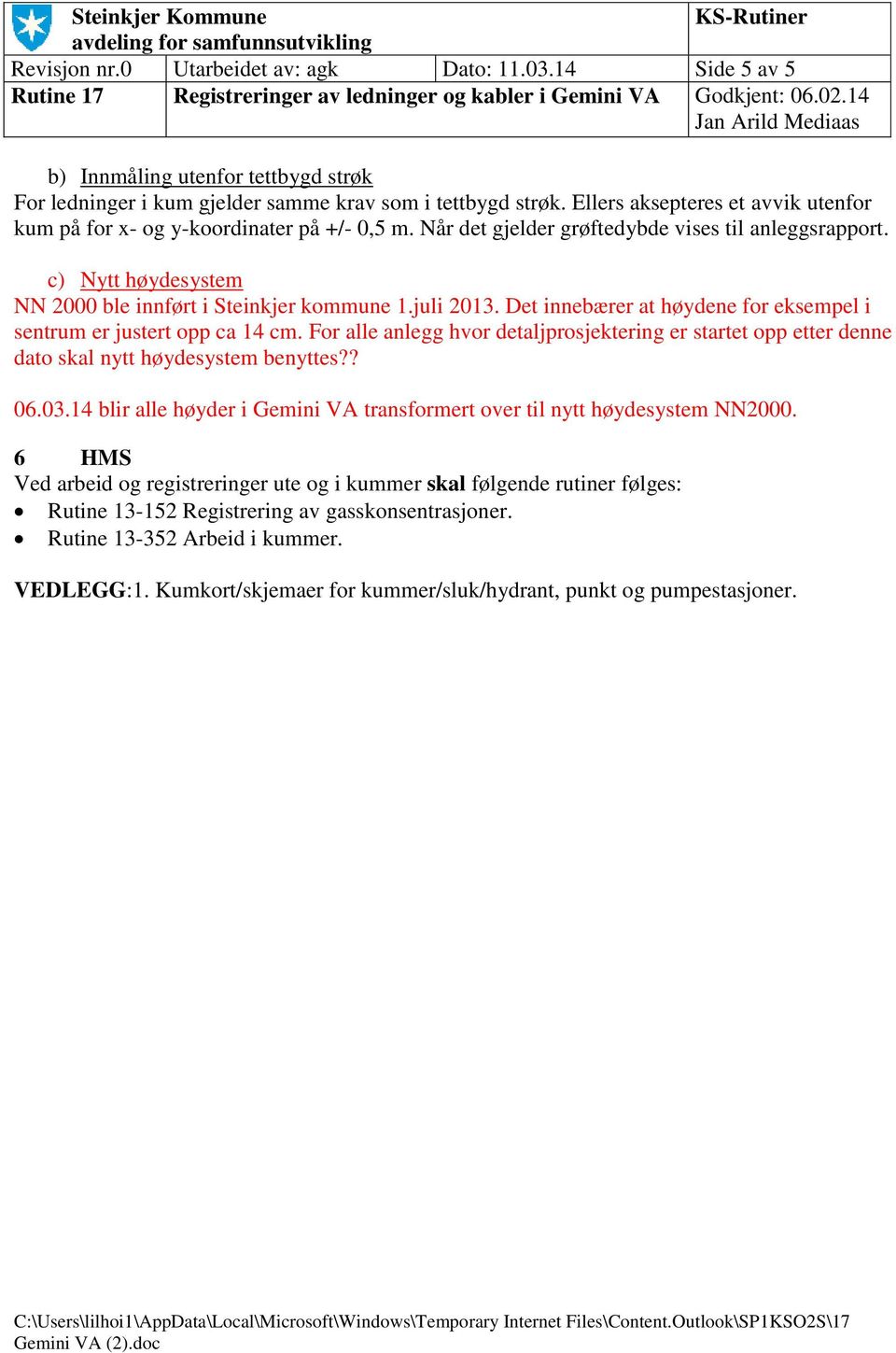 juli 2013. Det innebærer at høydene for eksempel i sentrum er justert opp ca 14 cm. For alle anlegg hvor detaljprosjektering er startet opp etter denne dato skal nytt høydesystem benyttes?? 06.03.