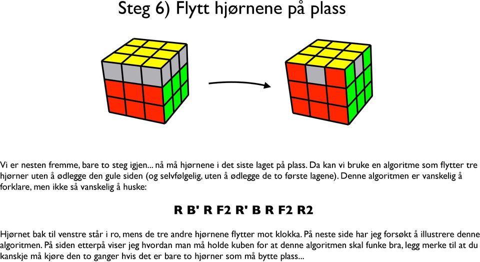 Denne algoritmen er vanskelig å forklare, men ikke så vanskelig å huske: R B' R F2 R' B R F2 R2 Hjørnet bak til venstre står i ro, mens de tre andre hjørnene flytter mot