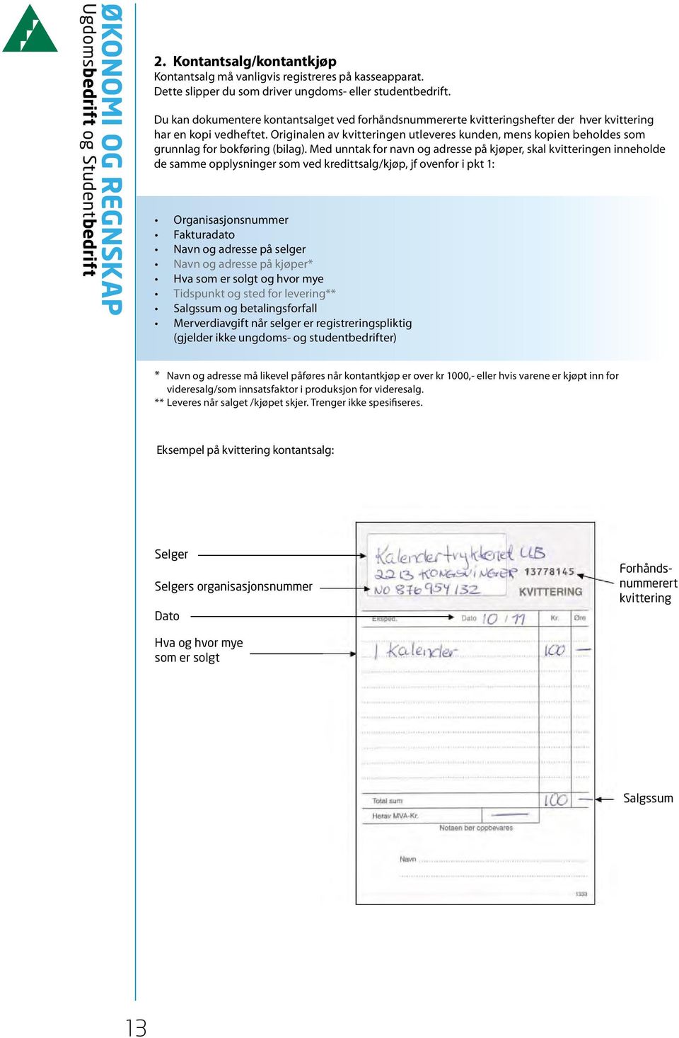 Originalen av kvitteringen utleveres kunden, mens kopien beholdes som grunnlag for bokføring (bilag).