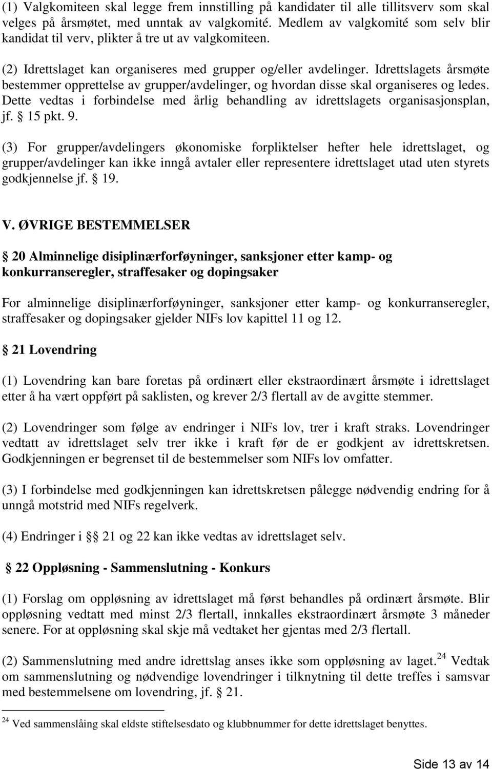 Idrettslagets årsmøte bestemmer opprettelse av grupper/avdelinger, og hvordan disse skal organiseres og ledes. Dette vedtas i forbindelse med årlig behandling av idrettslagets organisasjonsplan, jf.