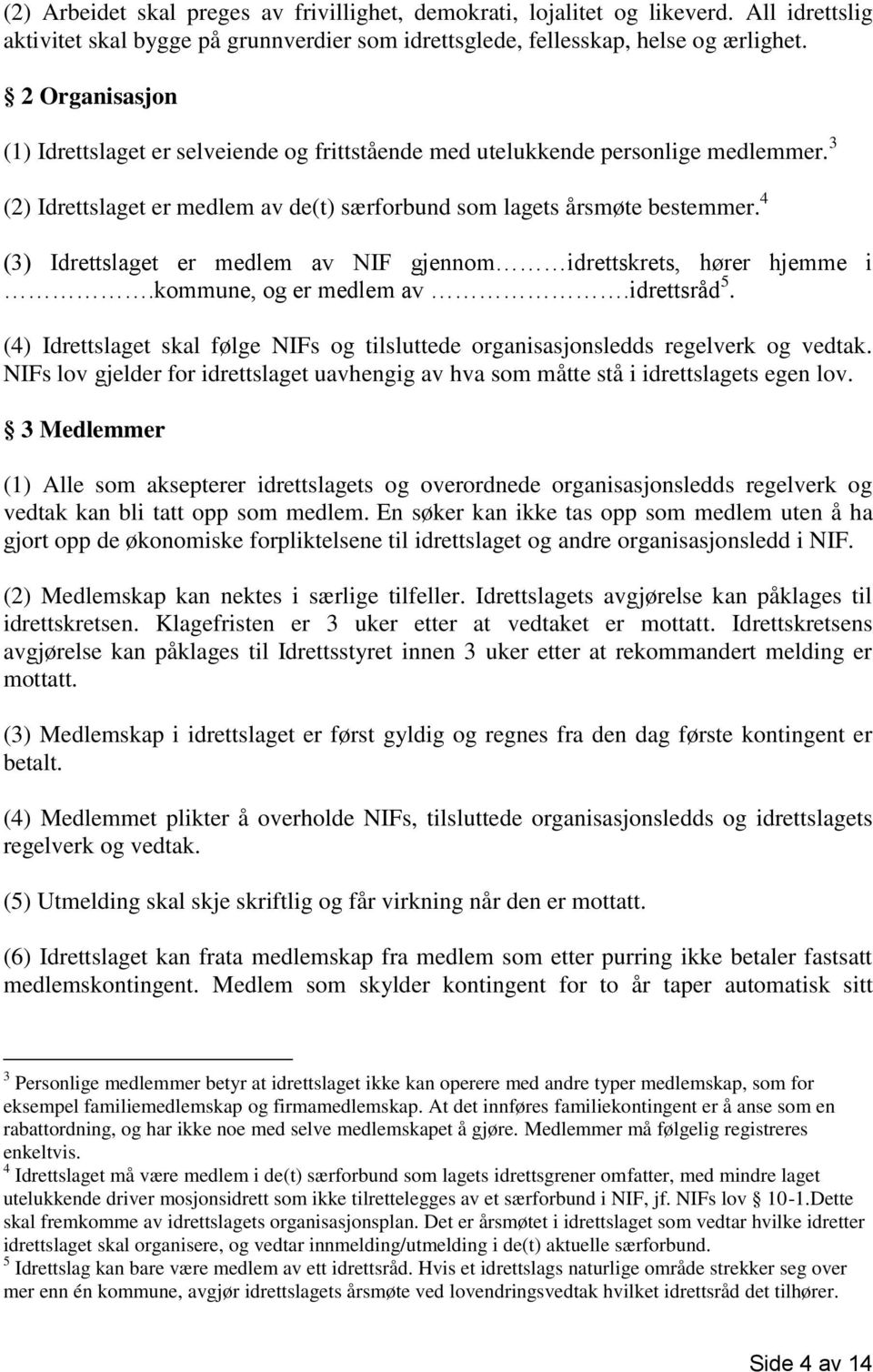 4 (3) Idrettslaget er medlem av NIF gjennom idrettskrets, hører hjemme i.kommune, og er medlem av.idrettsråd 5. (4) Idrettslaget skal følge NIFs og tilsluttede organisasjonsledds regelverk og vedtak.