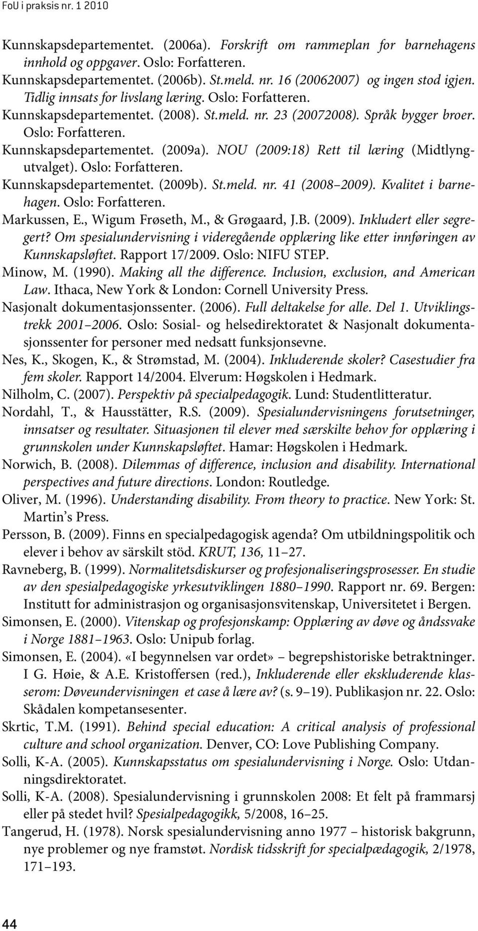 NOU (2009:18) Rett til læring (Midtlyngutvalget). Oslo: Forfatteren. Kunnskapsdepartementet. (2009b). St.meld. nr. 41 (2008 2009). Kvalitet i barnehagen. Oslo: Forfatteren. Markussen, E.