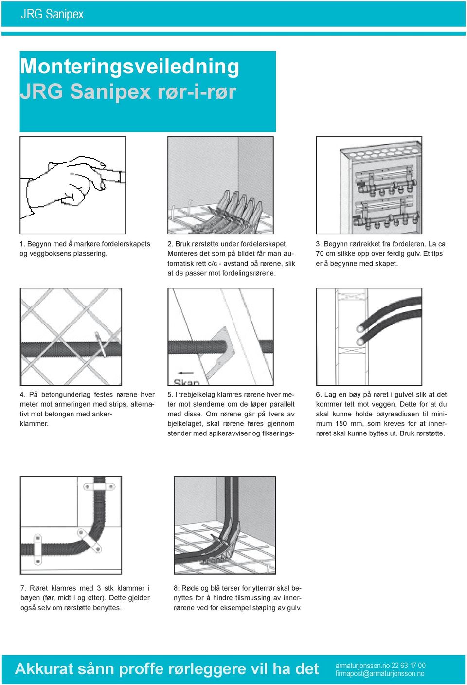 Et tips er å begynne med skapet. 4. På betongunderlag festes rørene hver meter mot armeringen med strips, alternativt mot betongen med ankerklammer. 5.