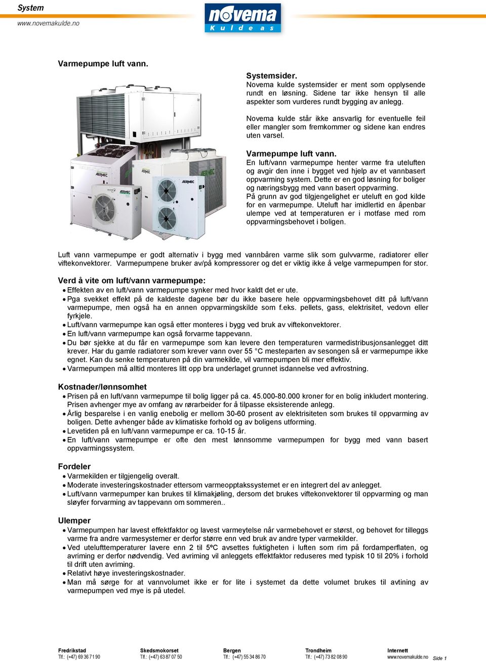 En luft/vann varmepumpe henter varme fra uteluften og avgir den inne i bygget ved hjelp av et vannbasert oppvarming system.