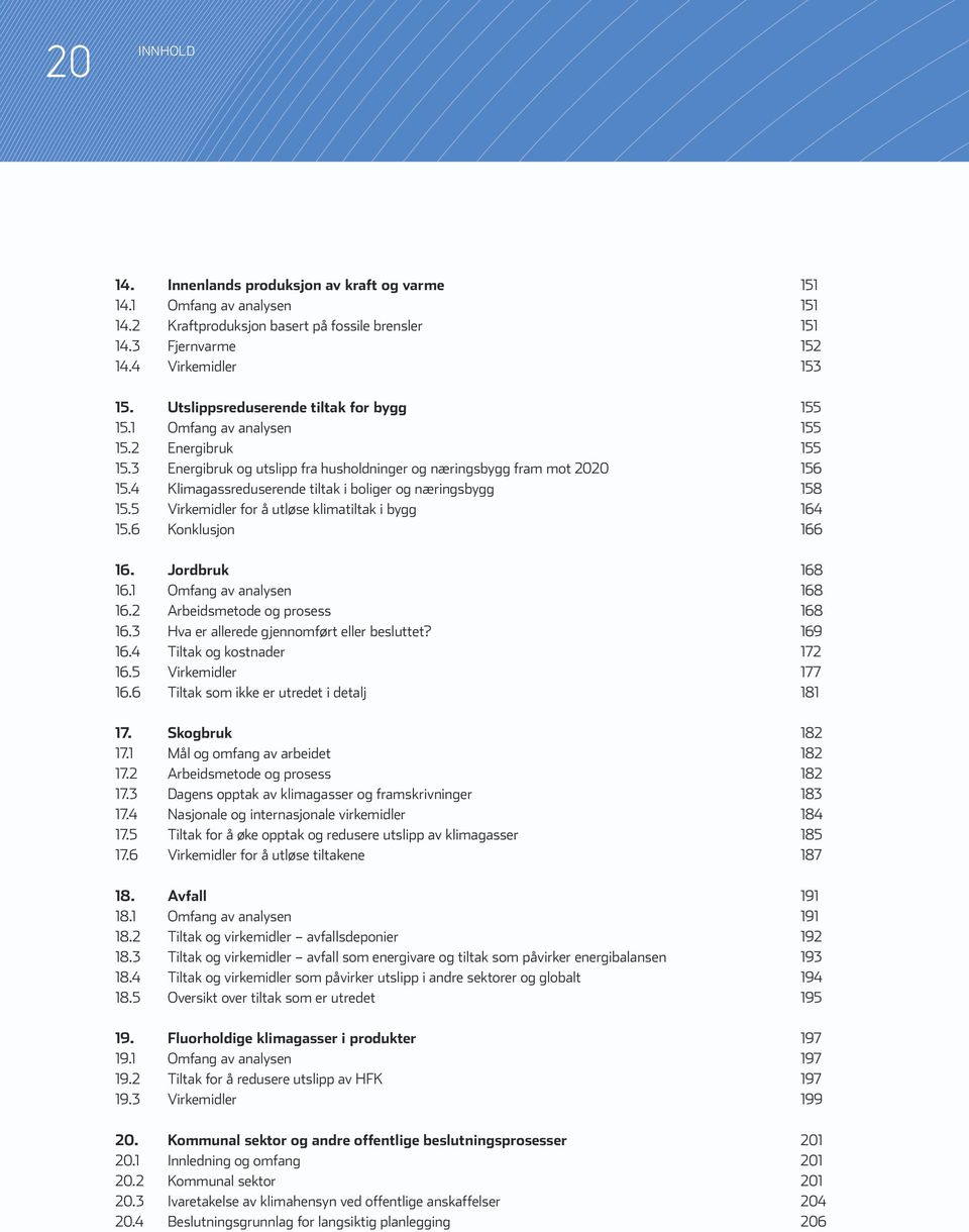 4 Klimagassreduserende tiltak i boliger og næringsbygg 158 15.5 Virkemidler for å utløse klimatiltak i bygg 164 15.6 Konklusjon 166 16. Jordbruk 168 16.1 Omfang av analysen 168 16.