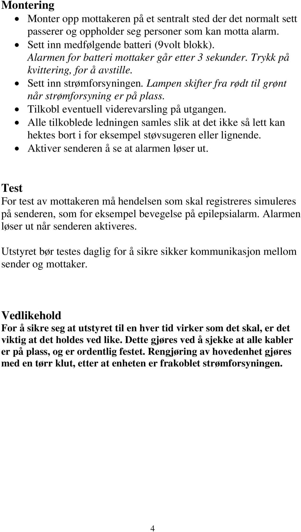 Tilkobl eventuell viderevarsling på utgangen. Alle tilkoblede ledningen samles slik at det ikke så lett kan hektes bort i for eksempel støvsugeren eller lignende.