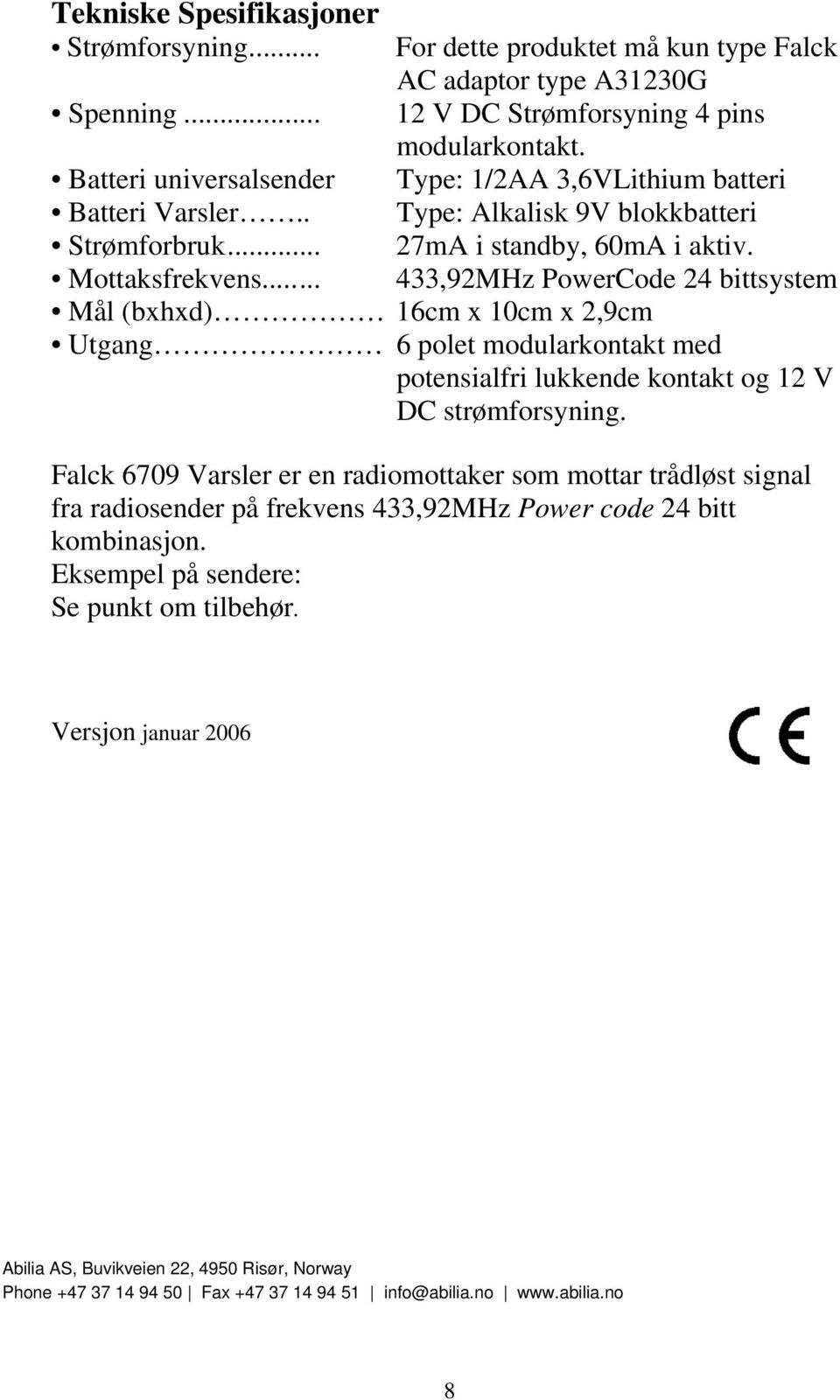 ..... 433,92MHz PowerCode 24 bittsystem Mål (bxhxd) 16cm x 10cm x 2,9cm Utgang 6 polet modularkontakt med potensialfri lukkende kontakt og 12 V DC strømforsyning.