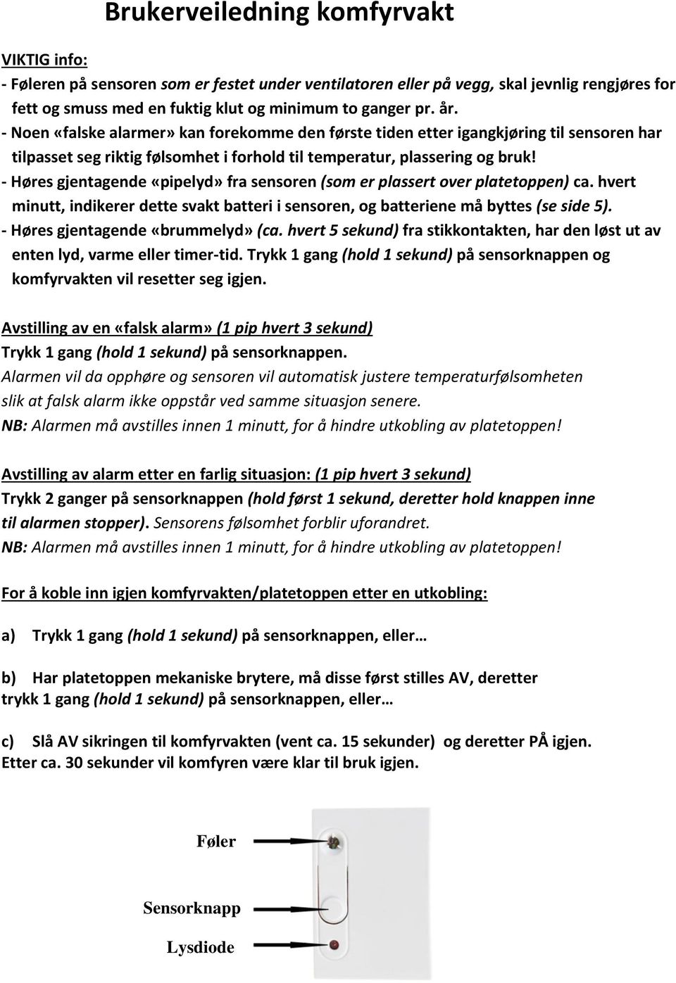 - Høres gjentagende «pipelyd» fra sensoren (som er plassert over platetoppen) ca. hvert minutt, indikerer dette svakt batteri i sensoren, og batteriene må byttes (se side 5).