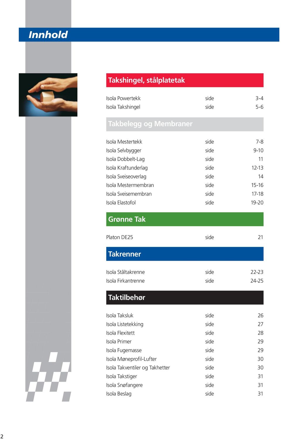 11 Isola Kraftunderlag side 12-13 Isola Sveiseoverlag side 14 Isola Mestermembran side 15-16 Isola Sveisemembran side 17-18 Isola Elastofol side 19-20 Grønne Tak Platon DE25 side