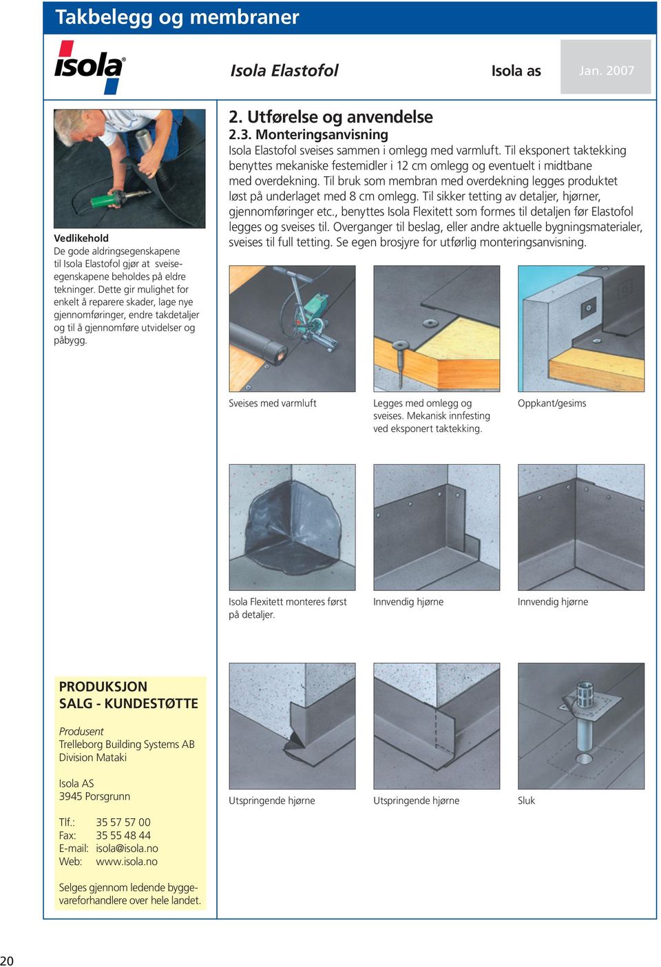 Monteringsanvisning Isola Elastofol sveises sammen i omlegg med varmluft. Til eksponert taktekking benyttes mekaniske festemidler i 12 cm omlegg og eventuelt i midtbane med overdekning.