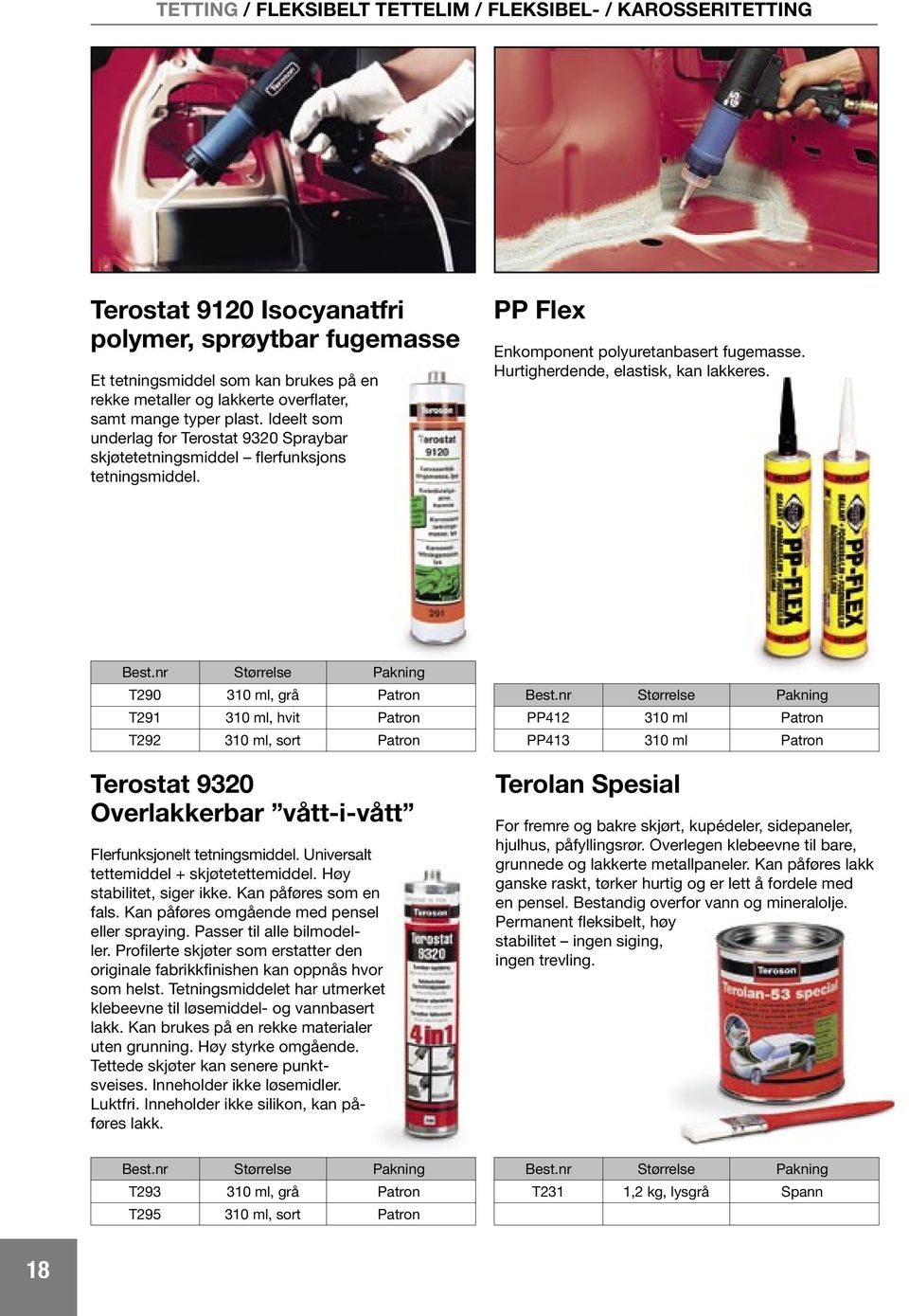 Hurtigherdende, elastisk, kan lakkeres. T290 310 ml, grå Patron T291 310 ml, hvit Patron T292 310 ml, sort Patron Terostat 9320 Overlakkerbar vått-i-vått Flerfunksjonelt tetningsmiddel.