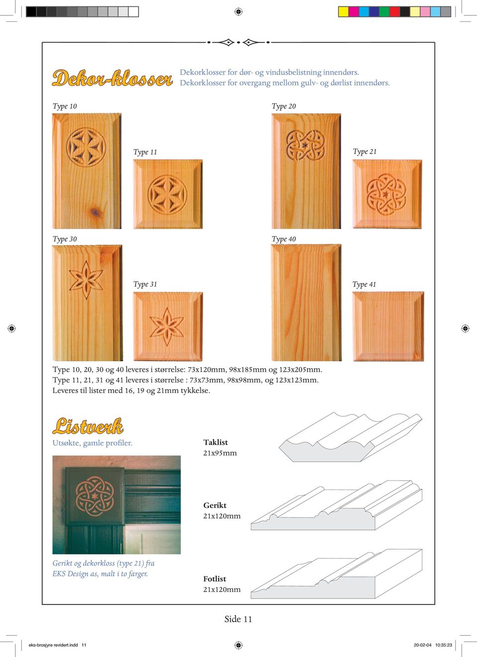 Type 11, 21, 31 og 41 leveres i størrelse : 73x73mm, 98x98mm, og 123x123mm. Leveres til lister med 16, 19 og 21mm tykkelse.