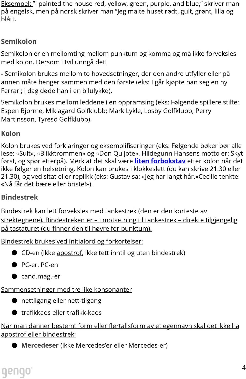 - Semikolon brukes mellom to hovedsetninger, der den andre utfyller eller på annen måte henger sammen med den første (eks: I går kjøpte han seg en ny Ferrari; i dag døde han i en bilulykke).