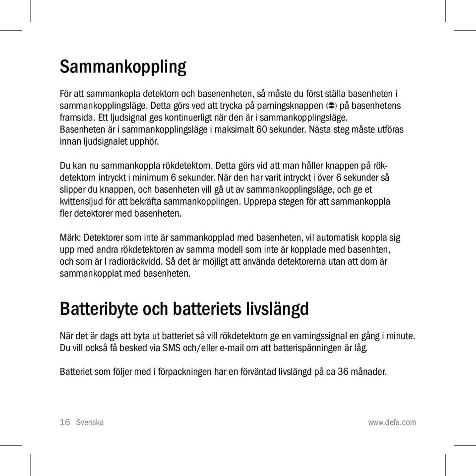 Du kan nu sammankoppla rökdetektorn. Detta görs vid att man håller knappen på rökdetektorn intryckt i minimum 6 sekunder.