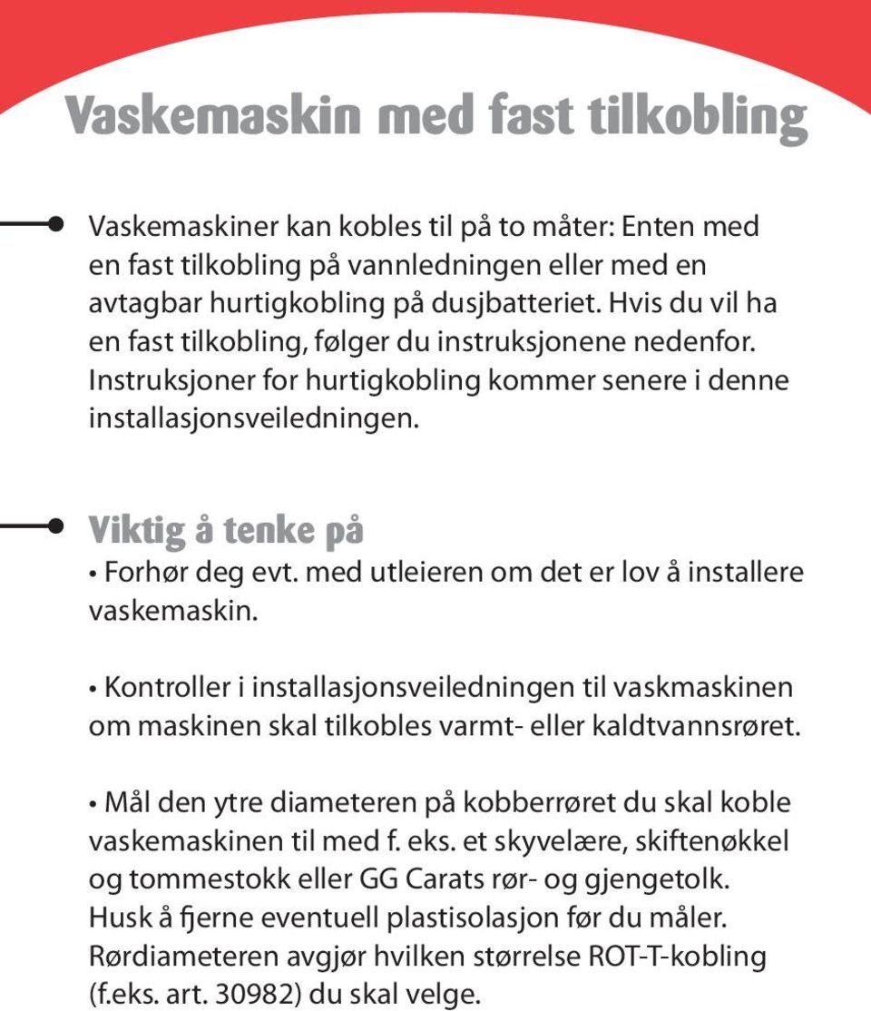 med utleieren om det er lov å installere vaskemaskin. Kontroller i installasjonsveiledningen til vaskmaskinen om maskinen skal tilkobles varmt- eller kaldtvannsrøret.