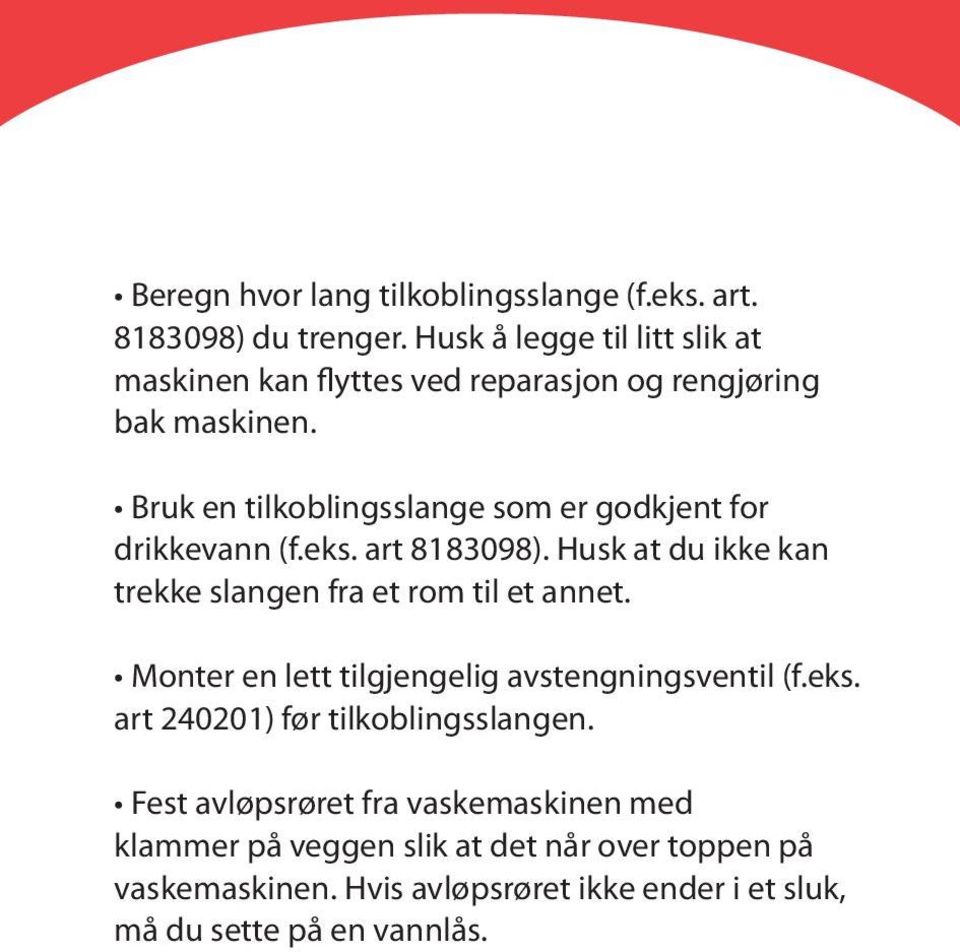 Bruk en tilkoblingsslange som er godkjent for drikkevann (f.eks. art 8183098). Husk at du ikke kan trekke slangen fra et rom til et annet.