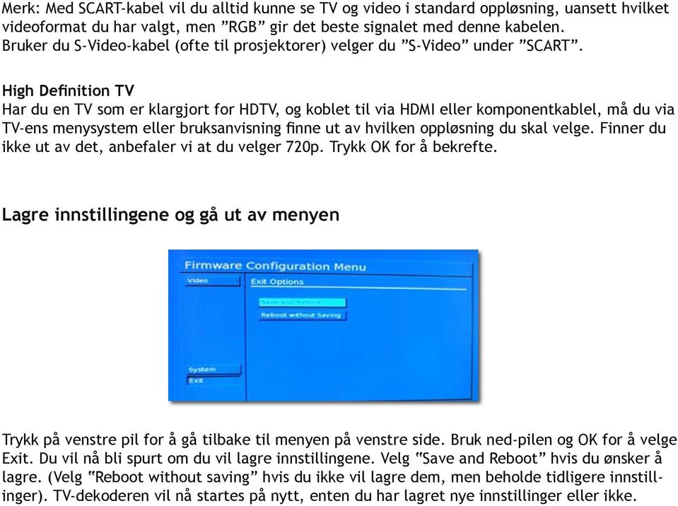 High Definition TV Har du en TV som er klargjort for HDTV, og koblet til via HDMI eller komponentkablel, må du via TV-ens menysystem eller bruksanvisning finne ut av hvilken oppløsning du skal velge.