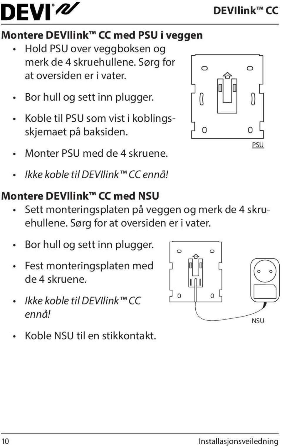 Ikke koble til DEVIlink CC ennå! Montere DEVIlink CC med NSU Sett monteringsplaten på veggen og merk de 4 skruehullene.