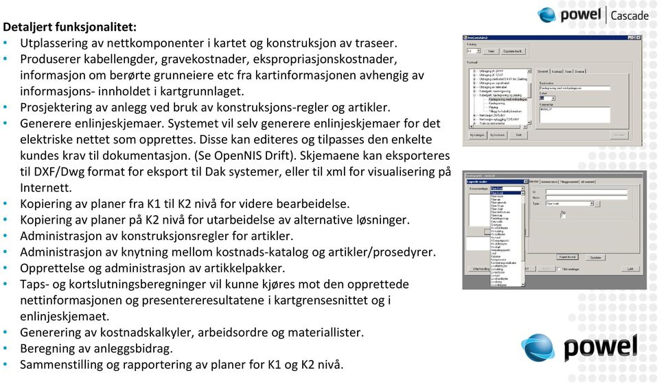 Prosjektering av anlegg ved bruk av konstruksjons-regler og artikler. Generere enlinjeskjemaer. Systemet vil selv generere enlinjeskjemaer for det elektriske nettet som opprettes.