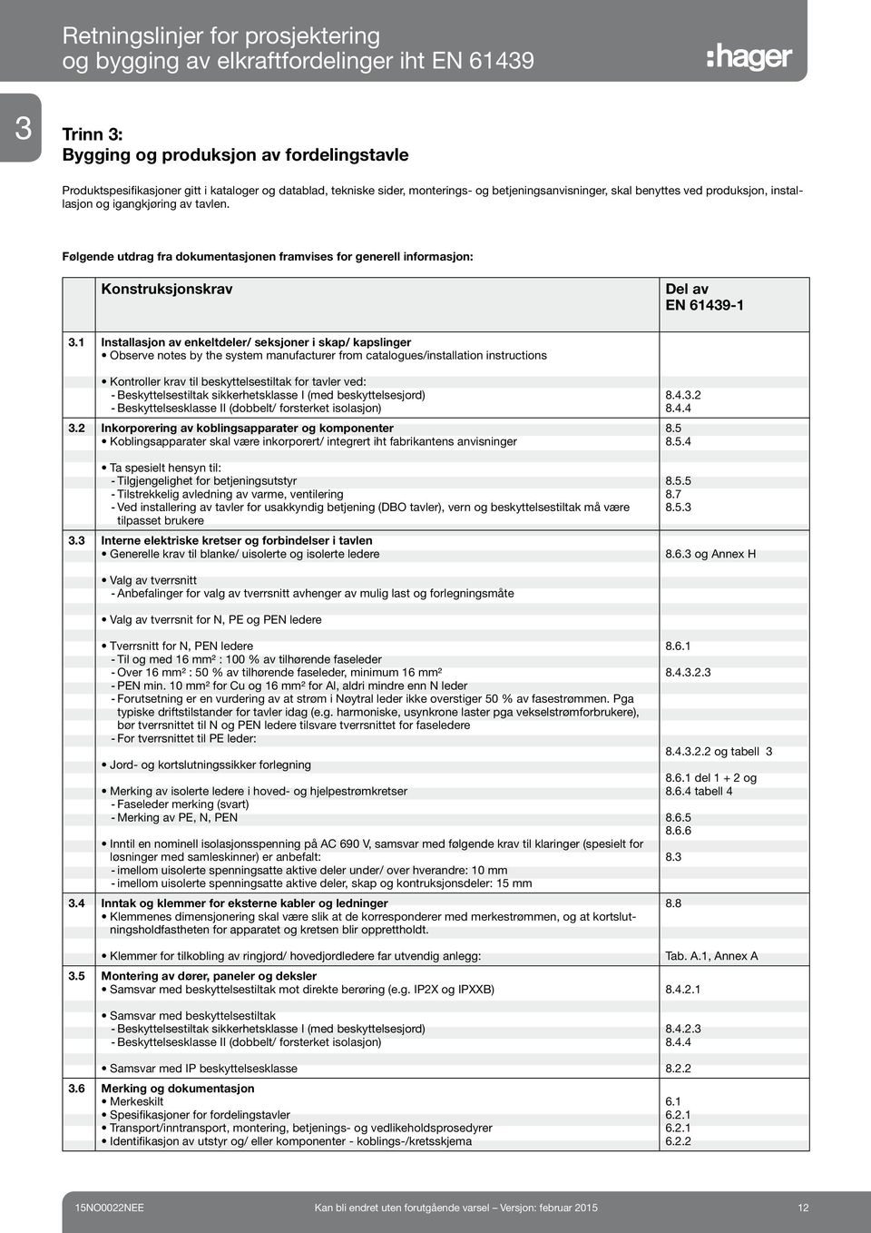 1 Installasjon av enkeltdeler/ seksjoner i skap/ kapslinger Observe notes by the system manufacturer from catalogues/installation instructions Kontroller krav til beskyttelsestiltak for tavler ved: