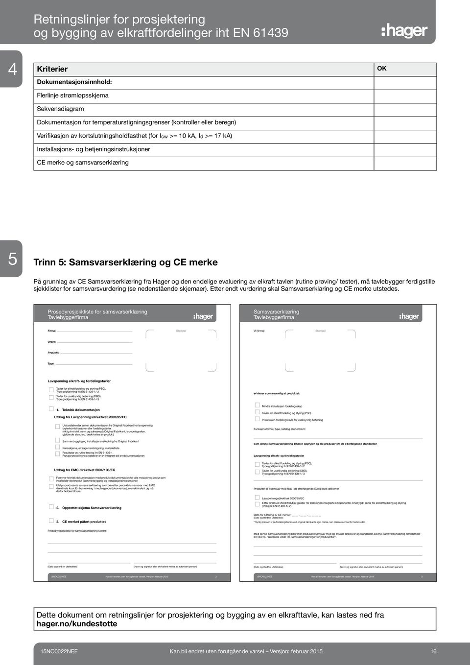 av elkraft tavlen (rutine prøving/ tester), må tavlebygger ferdigstille sjekklister for samsvarsvurdering (se nedenstående skjemaer). Etter endt vurdering skal Samsvarserklaring og CE merke utstedes.