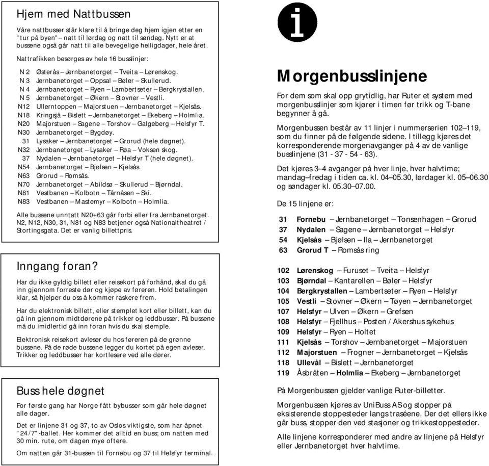 N 4 Ryen Lambertseter Bergkrystallen. N 5 Økern Stovner Vestli. N12 Ullerntoppen Majorstuen Kjelsås. N18 Kringsjå Bislett Ekeberg Holmlia. N20 Majorstuen Torshov Galgeberg. N30 Bygdøy.