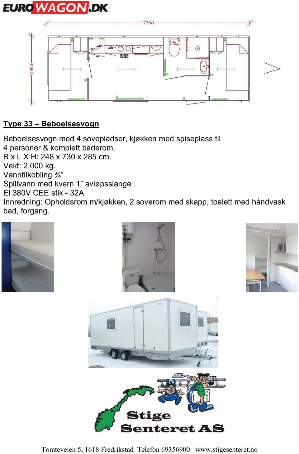 B x L X H: 248 x 730 x 285 cm. Vekt: 2.000 kg.