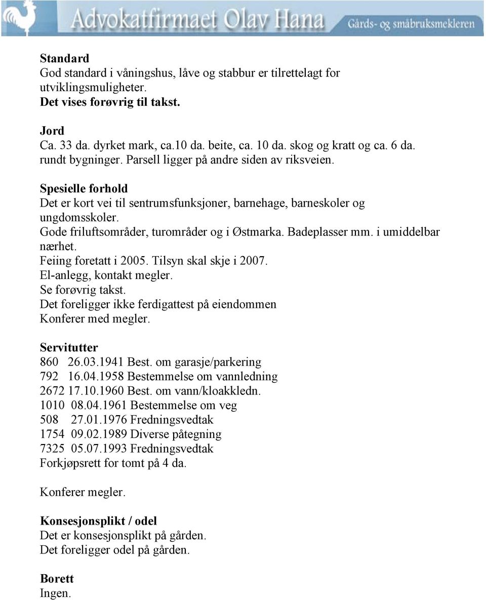 Gode friluftsområder, turområder og i Østmarka. Badeplasser mm. i umiddelbar nærhet. Feiing foretatt i 2005. Tilsyn skal skje i 2007. El-anlegg, kontakt megler. Se forøvrig takst.