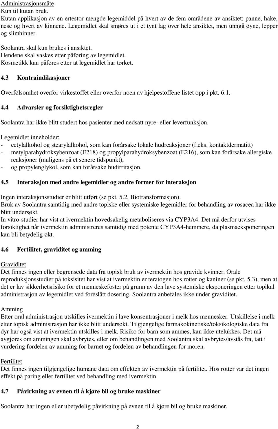 Kosmetikk kan påføres etter at legemidlet har tørket. 4.3 Kontraindikasjoner Overfølsomhet overfor virkestoffet eller overfor noen av hjelpestoffene listet opp i pkt. 6.1. 4.4 Advarsler og forsiktighetsregler Soolantra har ikke blitt studert hos pasienter med nedsatt nyre- eller leverfunksjon.