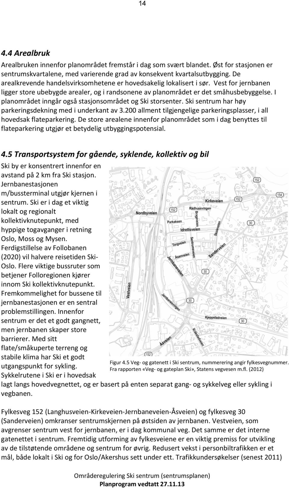 I planmrådet inngår gså stasjnsmrådet g Ski strsenter. Ski sentrum har høy parkeringsdekning med i underkant av 3.200 allment tilgjengelige parkeringsplasser, i all hvedsak flateparkering.