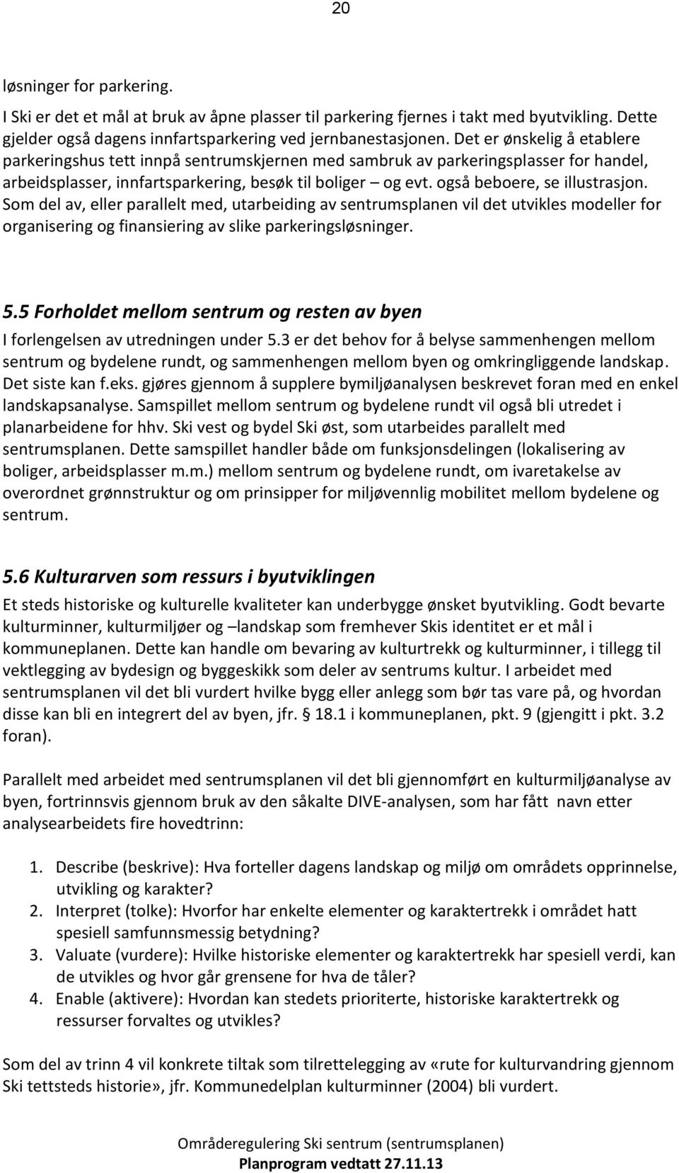 Sm del av, eller parallelt med, utarbeiding av sentrumsplanen vil det utvikles mdeller fr rganisering g finansiering av slike parkeringsløsninger. 5.