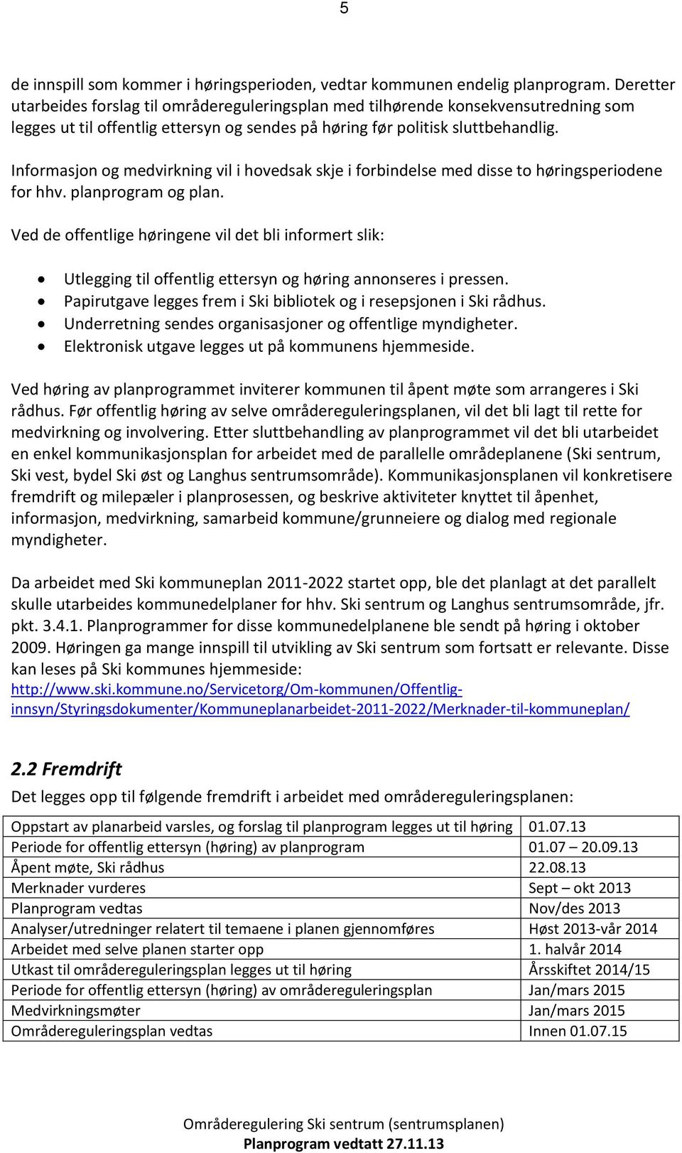 Infrmasjn g medvirkning vil i hvedsak skje i frbindelse med disse t høringsperidene fr hhv. planprgram g plan.