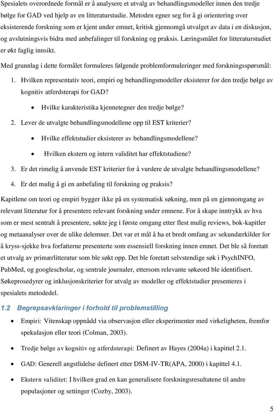 og praksis. Læringsmålet for litteraturstudiet er økt faglig innsikt. Med grunnlag i dette formålet formuleres følgende problemformuleringer med forskningsspørsmål: 1.