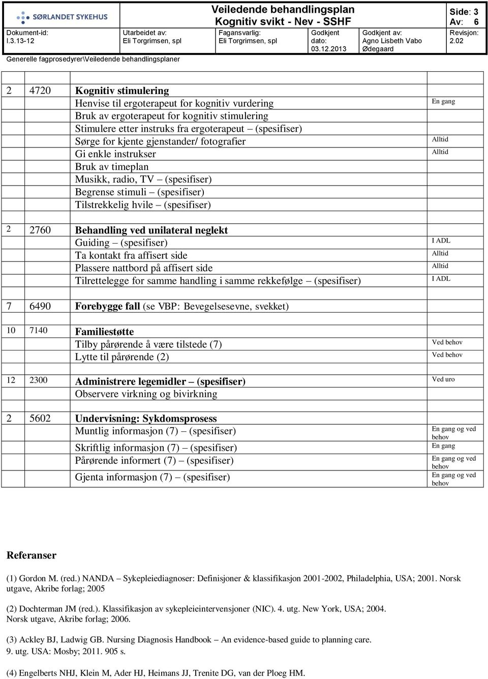 neglekt Guiding (spesifiser) Ta kontakt fra affisert side Plassere nattbord på affisert side Tilrettelegge for samme handling i samme rekkefølge (spesifiser) 7 6490 Forebygge fall (se VBP: