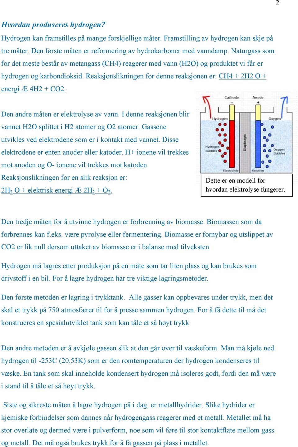 Reaksjonslikningen for denne reaksjonen er: CH4 + 2H2 O + energi Æ 4H2 + CO2. Den andre måten er elektrolyse av vann. I denne reaksjonen blir vannet H2O splittet i H2 atomer og O2 atomer.