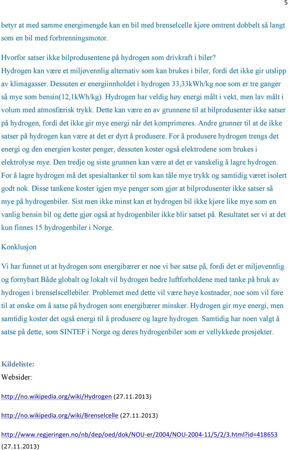 Dessuten er energiinnholdet i hydrogen 33,33kWh/kg noe som er tre ganger så mye som bensin(12,1kwh/kg). Hydrogen har veldig høy energi målt i vekt, men lav målt i volum med atmosfærisk trykk.