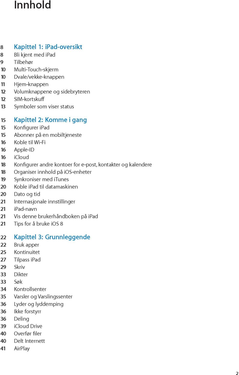 Organiser innhold på ios-enheter 19 Synkroniser med itunes 20 Koble ipad til datamaskinen 20 Dato og tid 21 Internasjonale innstillinger 21 ipad-navn 21 Vis denne brukerhåndboken på ipad 21 Tips for
