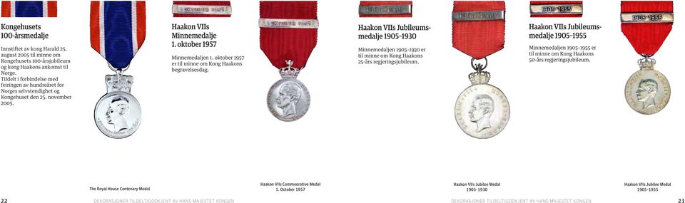 oktober 1957 er til minne om Kong Haakons begravelsesdag. Haakon VIIs Jubileumsmedalje 1905 1930 Minnemedaljen 1905 1930 er til minne om Kong Haakons 25-års regjeringsjubileum.