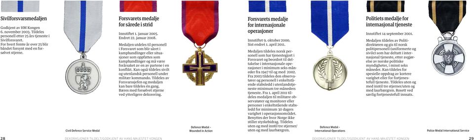 Medaljen utdeles til personell i Forsvaret som blir såret i kamp handlinger eller situa - sjoner som oppfattes som kamphandlinger og må være forårsaket av en av partene i en konflikt.