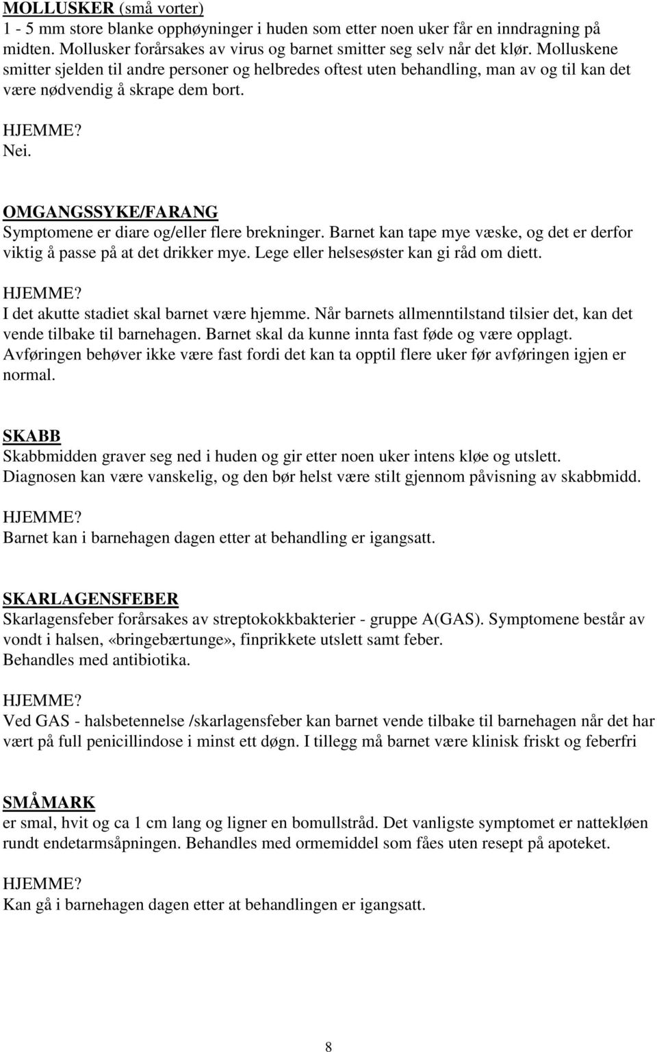 OMGANGSSYKE/FARANG Symptomene er diare og/eller flere brekninger. Barnet kan tape mye væske, og det er derfor viktig å passe på at det drikker mye. Lege eller helsesøster kan gi råd om diett.