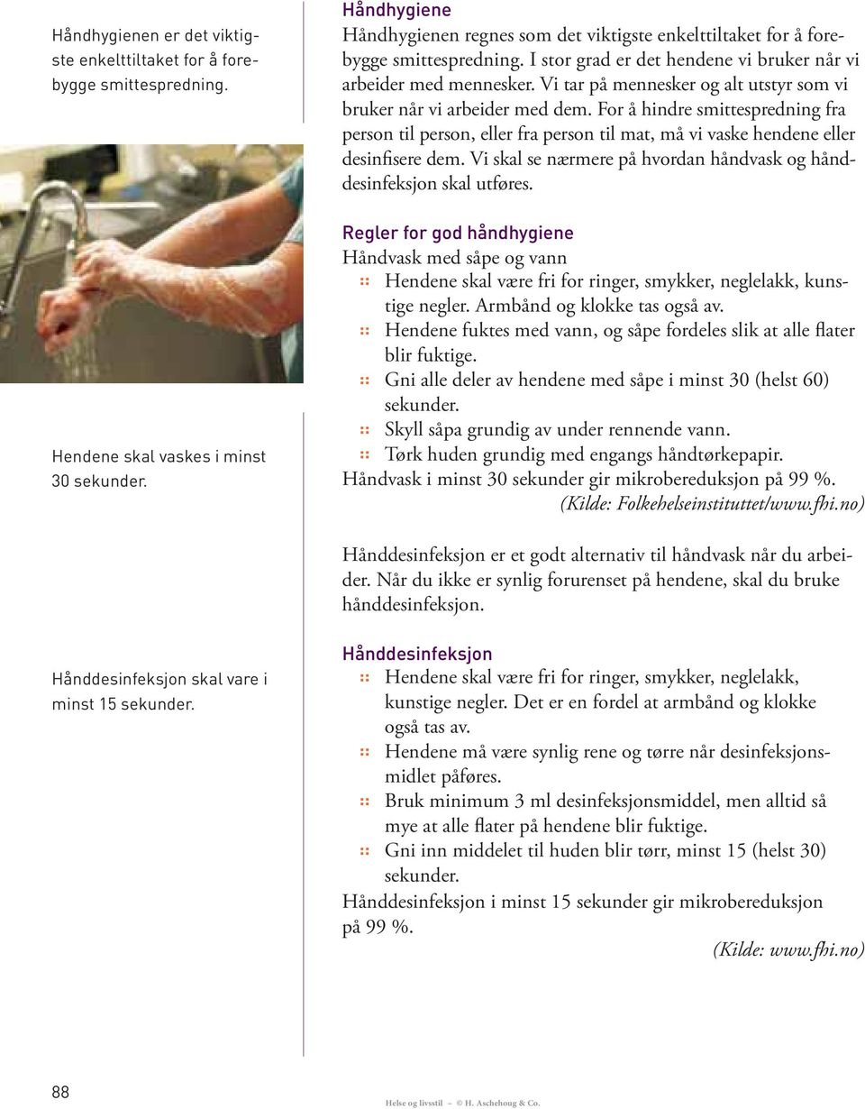 Vi skal se nærmere på hvordan håndvask og hånddesinfeksjon skal utføres. Håndvask med såpe og vann Hendene skal være fri for ringer, smykker, neglelakk, kunstige negler. Armbånd og klokke tas også av.