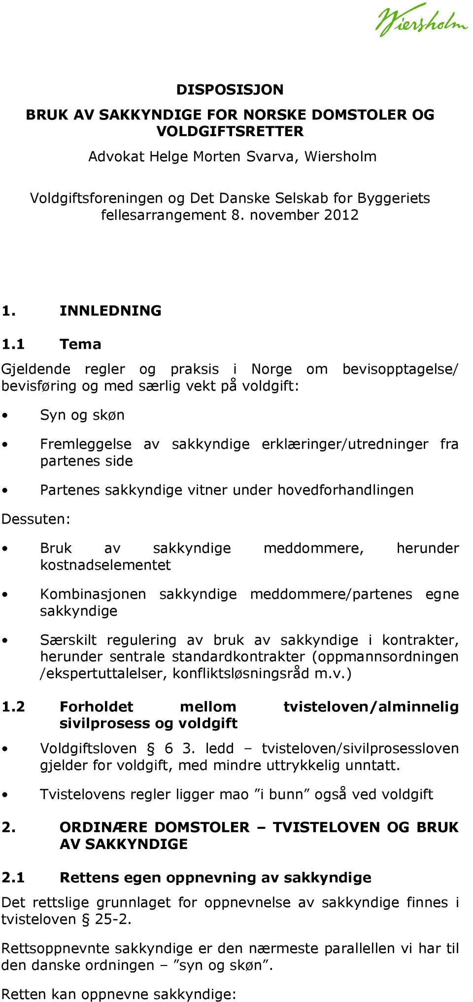 1 Tema Gjeldende regler og praksis i Norge om bevisopptagelse/ bevisføring og med særlig vekt på voldgift: Syn og skøn Fremleggelse av sakkyndige erklæringer/utredninger fra partenes side Partenes