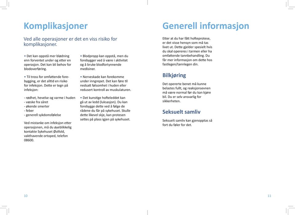 Dette er tegn på infeksjon: - rødhet, hevelse og varme i huden - væske fra såret - økende smerter - feber - generell sykdomsfølelse Ved mistanke om infeksjon etter operasjonen, må du øyeblikkelig