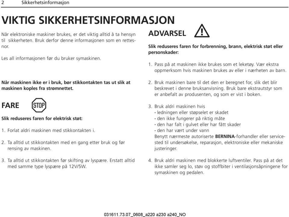 Vær ekstra oppmerksom hvis maskinen brukes av eller i nærheten av barn. Når maskinen ikke er i bruk, bør stikkontakten tas ut slik at maskinen koples fra strømnettet.