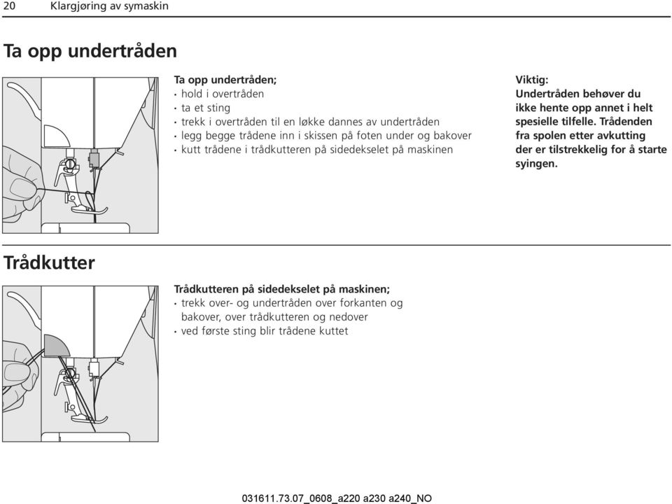 behøver du ikke hente opp annet i helt spesielle tilfelle. Trådenden fra spolen etter avkutting der er tilstrekkelig for å starte syingen.