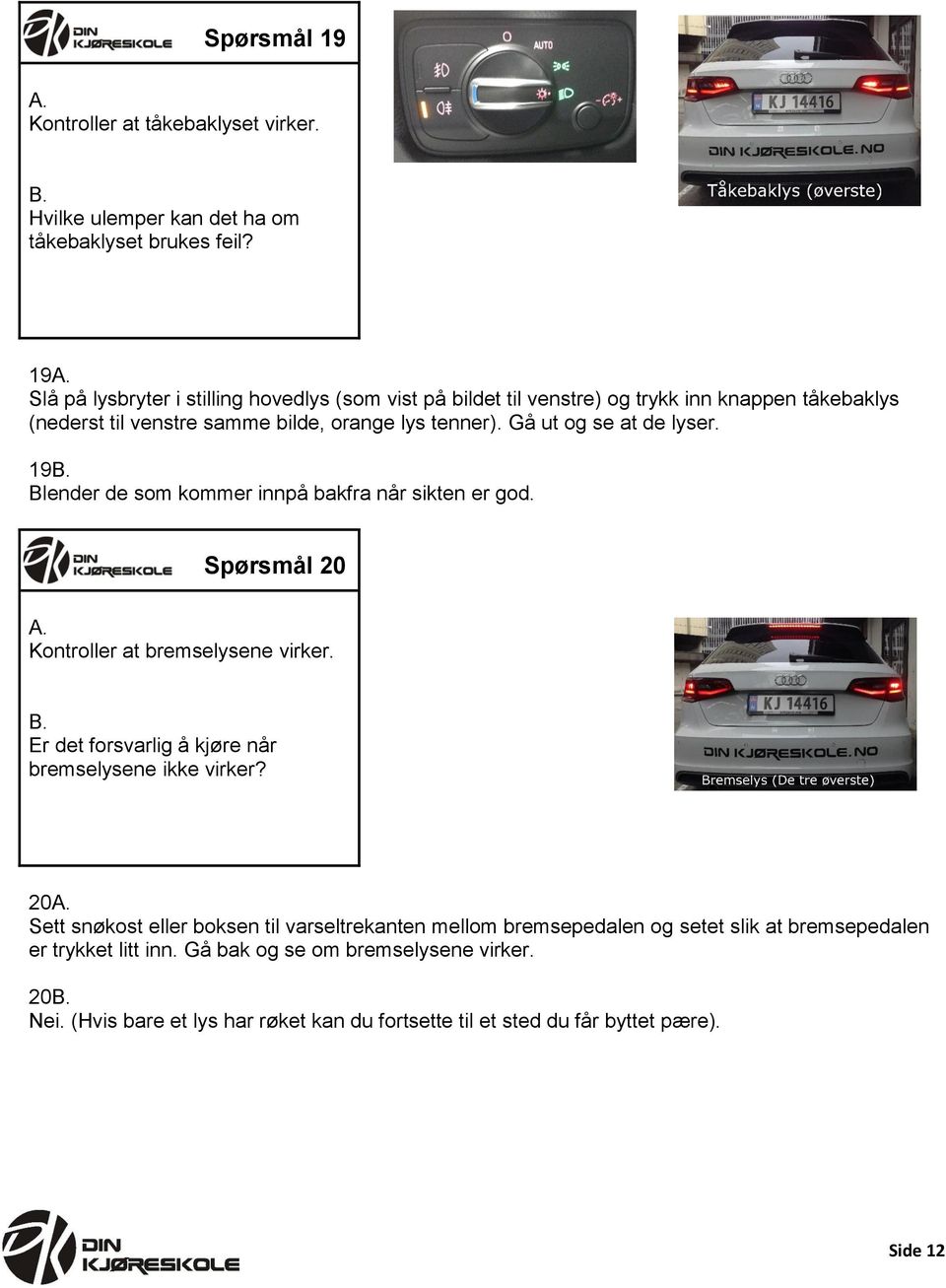 Gå ut og se at de lyser. 19 Blender de som kommer innpå bakfra når sikten er god. Spørsmål 20 Kontroller at bremselysene virker.