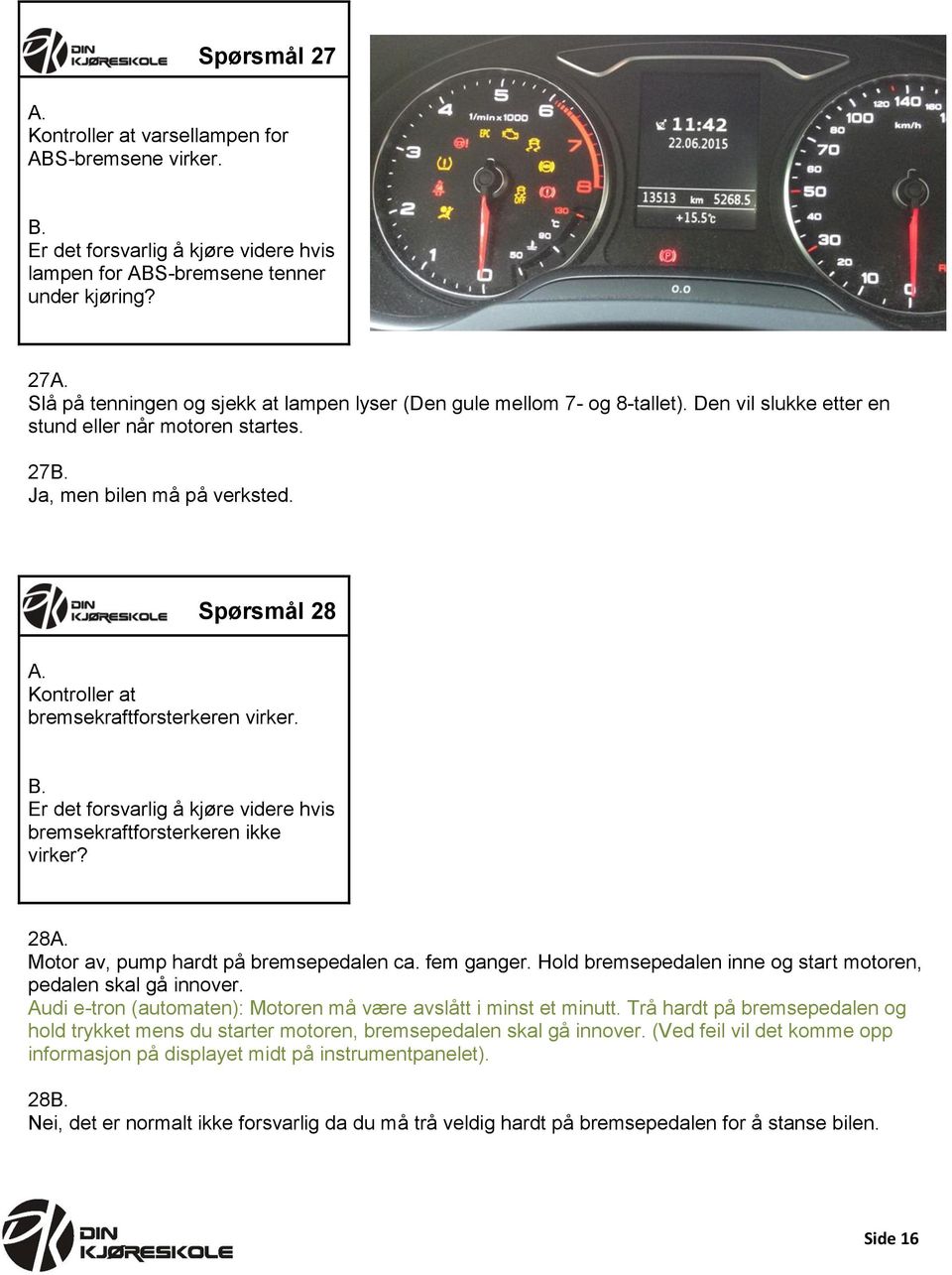 Spørsmål 28 Kontroller at bremsekraftforsterkeren virker. Er det forsvarlig å kjøre videre hvis bremsekraftforsterkeren ikke virker? 28 Motor av, pump hardt på bremsepedalen ca. fem ganger.