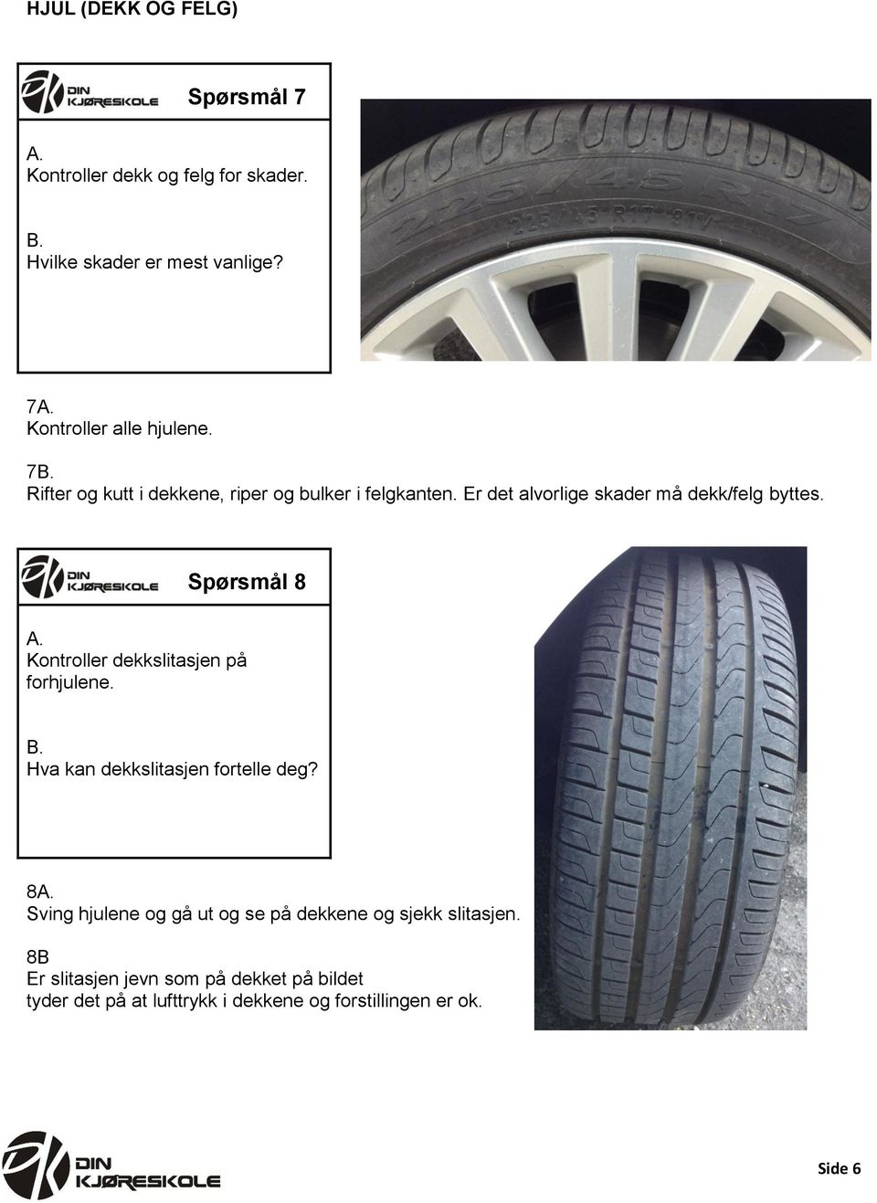 Er det alvorlige skader må dekk/felg byttes. Spørsmål 8 Kontroller dekkslitasjen på forhjulene.